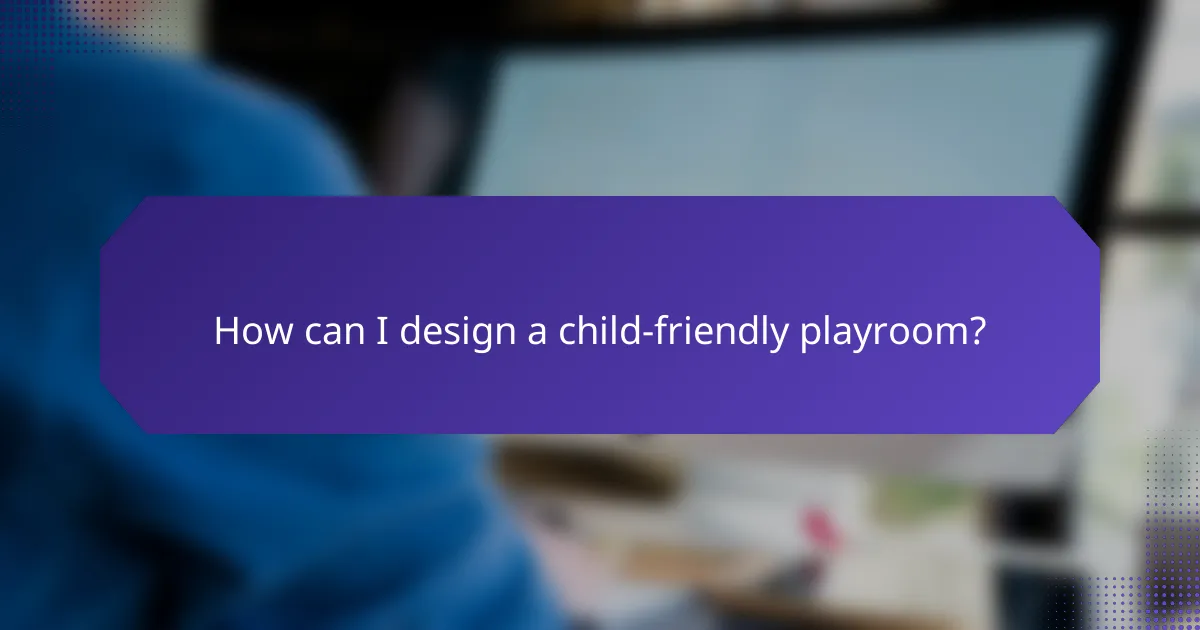 How can I design a child-friendly playroom?