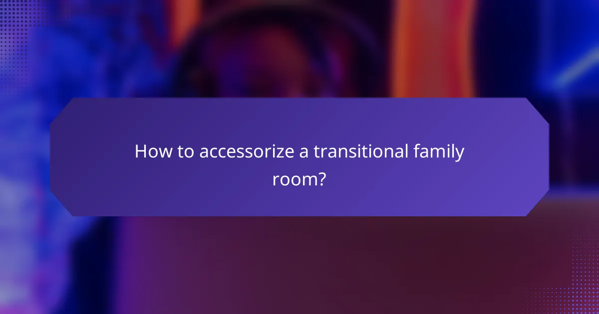 How to accessorize a transitional family room?