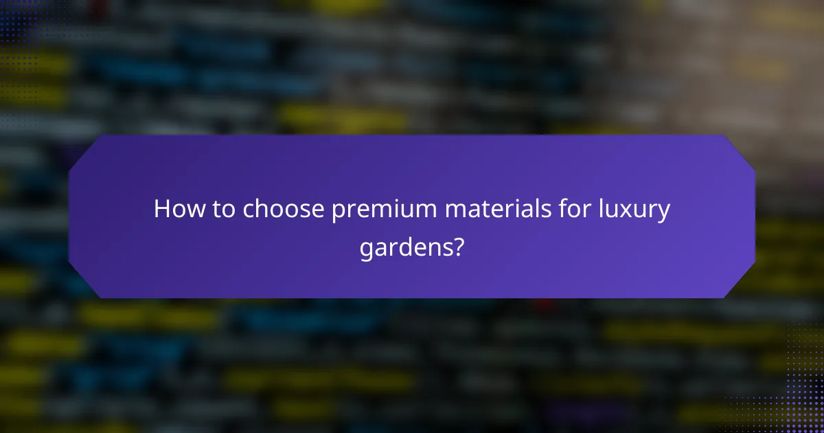 How to choose premium materials for luxury gardens?