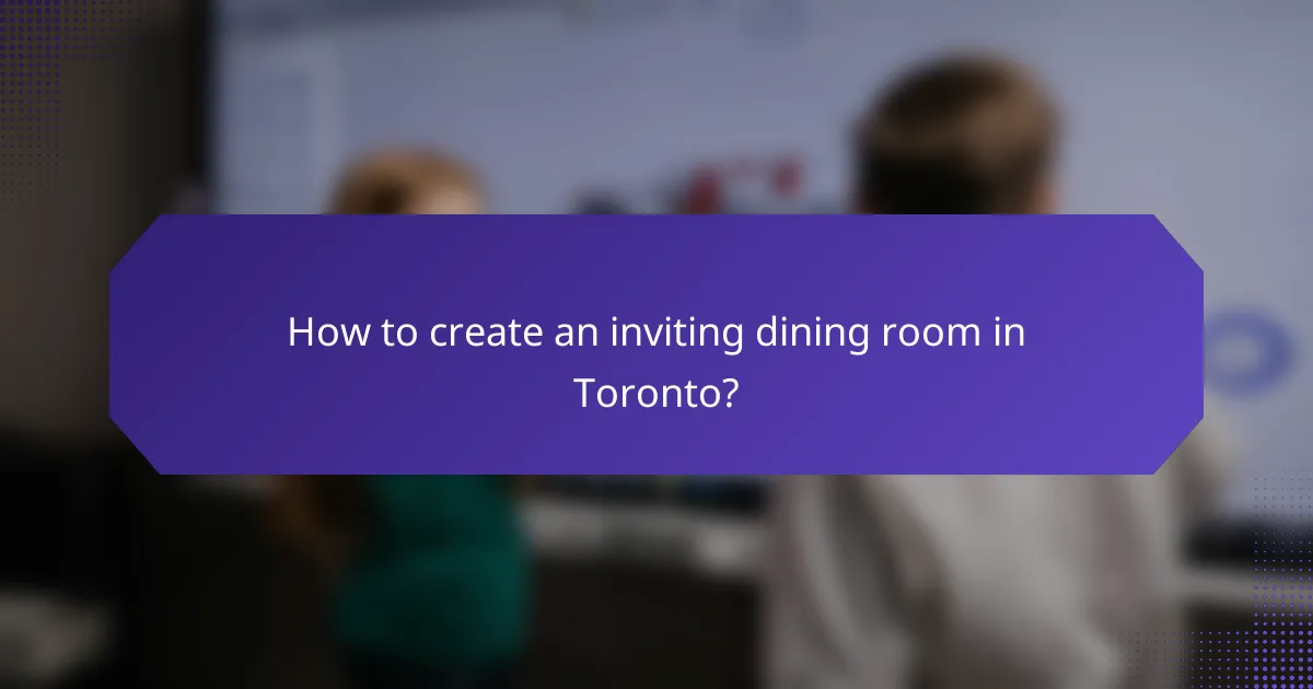 How to create an inviting dining room in Toronto?
