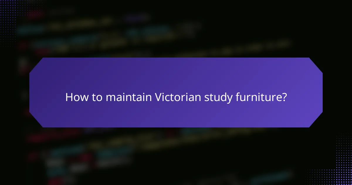 How to maintain Victorian study furniture?
