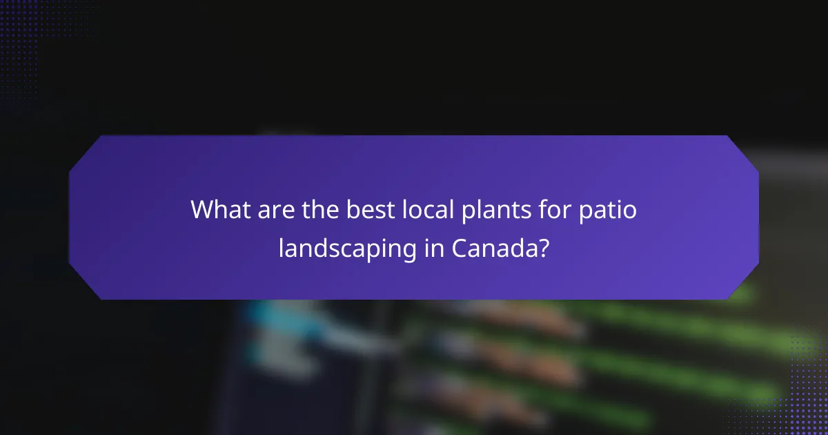 What are the best local plants for patio landscaping in Canada?