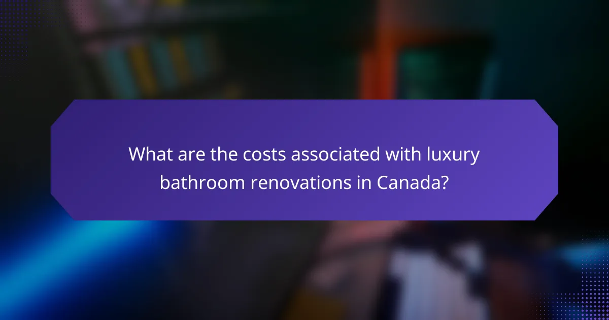 What are the costs associated with luxury bathroom renovations in Canada?