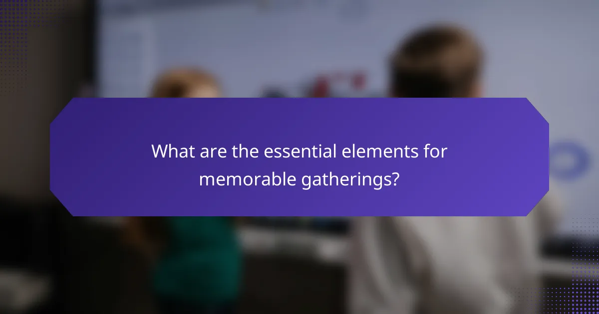 What are the essential elements for memorable gatherings?