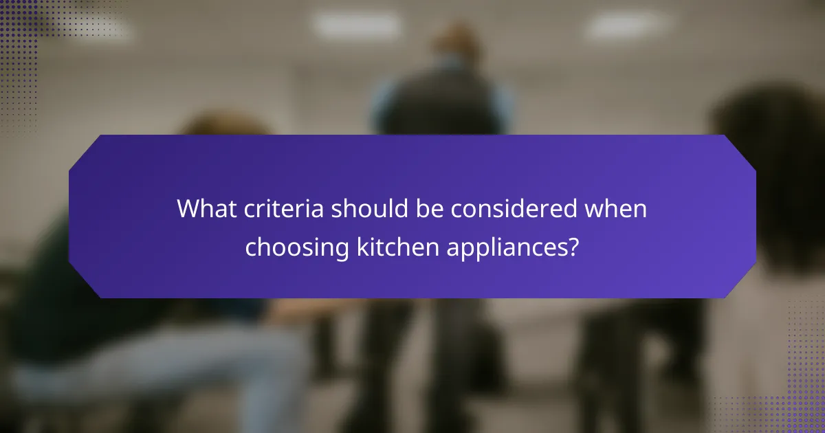 What criteria should be considered when choosing kitchen appliances?